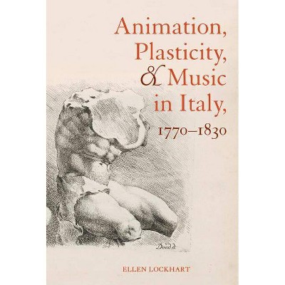 Animation, Plasticity, and Music in Italy, 1770-1830 - by  Ellen Lockhart (Hardcover)