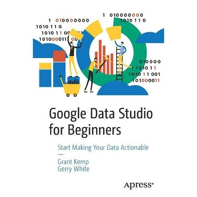 Google Data Studio for Beginners - by  Grant Kemp & Gerry White (Paperback)