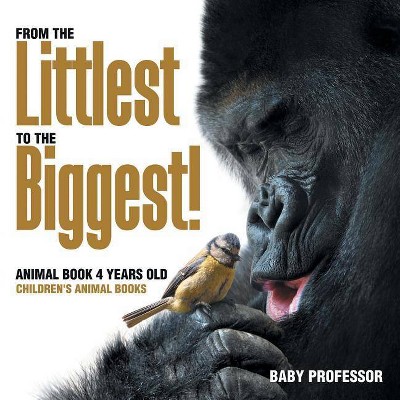 From the Littlest to the Biggest! Animal Book 4 Years Old Children's Animal Books - by  Baby Professor (Paperback)