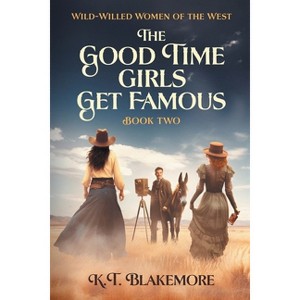 The Good Time Girls Get Famous - (Wild-Willed Women of the West) by  K T Blakemore (Paperback) - 1 of 1
