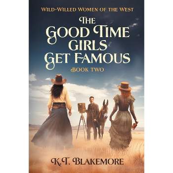 The Good Time Girls Get Famous - (Wild-Willed Women of the West) by  K T Blakemore (Paperback)