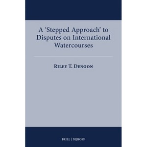 A 'Stepped Approach' to Disputes on International Watercourses - (International Water Law) by  Riley T Denoon (Hardcover) - 1 of 1