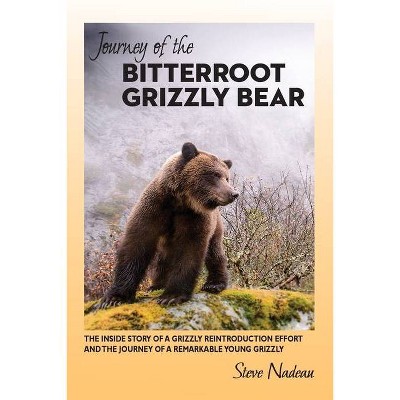 Journey of the Bitterroot Grizzly Bear - by  Steve Nadeau (Paperback)