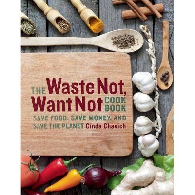 The Waste Not, Want Not Cookbook - by  Cinda Chavich (Paperback)