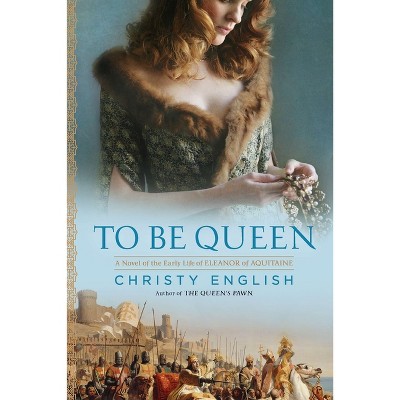 To Be Queen - (Eleanor of Aquitaine Novel) by  Christy English (Paperback)