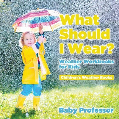 What Should I Wear? Weather Workbooks for Kids - Children's Weather Books - by  Baby Professor (Paperback)