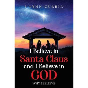 I Believe in Santa Claus and I Believe in God - by  Lynn Currie (Paperback)