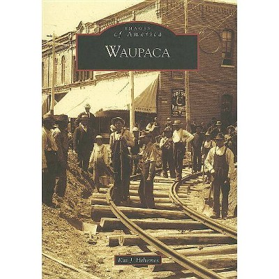 Waupaca - (Images of America (Arcadia Publishing)) by  Kim J Heltemes (Paperback)