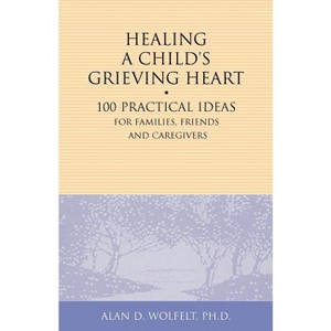 Healing a Child's Grieving Heart - (Healing a Grieving Heart) by  Alan D Wolfelt (Paperback) - 1 of 1