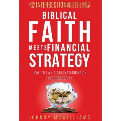 Biblical Faith Meets Financial Strategy - (Intersection - Where God's Wealth Meets God's Wisdom) by  Johnny McWilliams (Hardcover)