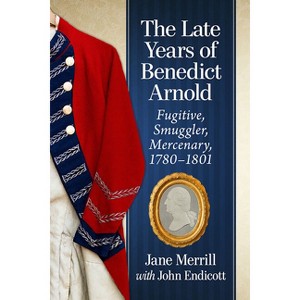 The Late Years of Benedict Arnold - by  Jane Merrill & John Endicott (Paperback) - 1 of 1