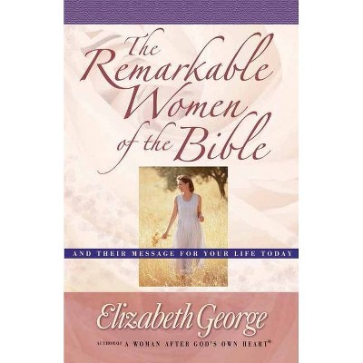 The Remarkable Women of the Bible - by  Elizabeth George (Paperback)