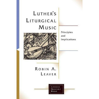 Luther's Liturgical Music - (Lutheran Quarterly Books) by  Robin a Leaver (Paperback)