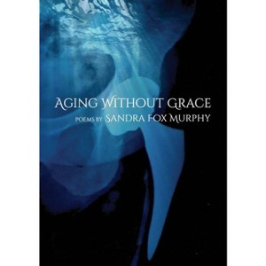 Aging Without Grace - by  Sandra Fox Murphy (Paperback) - 1 of 1
