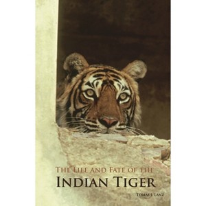 The Life and Fate of the Indian Tiger - by  Tobias Lanz (Hardcover) - 1 of 1