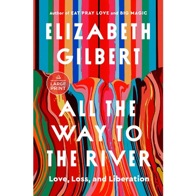 All the Way to the River - Large Print by  Elizabeth Gilbert (Paperback)
