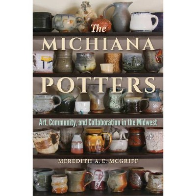 Michiana Potters - (Material Vernaculars) by  Meredith A E McGriff (Paperback)