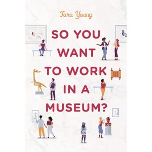 So You Want to Work in a Museum? - (American Alliance of Museums) by  Tara Young (Paperback) - 1 of 1