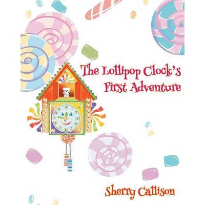 The Lollipop Clock's First Adventure - by  Sherry Callison (Paperback)