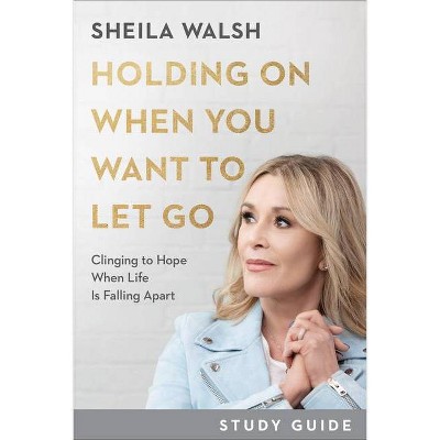 Holding on When You Want to Let Go Study Guide - by  Sheila Walsh (Paperback)