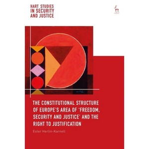 The Constitutional Structure of Europe's Area of 'Freedom, Security and Justice' and the Right to Justification - by  Ester Herlin-Karnell - 1 of 1
