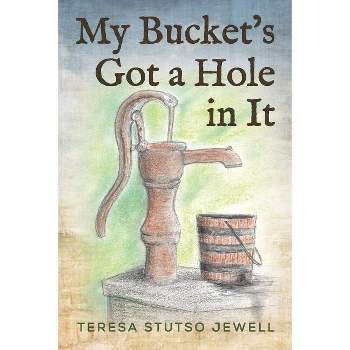 My Bucket's Got a Hole in It - by  Teresa Stutso Jewell (Paperback)