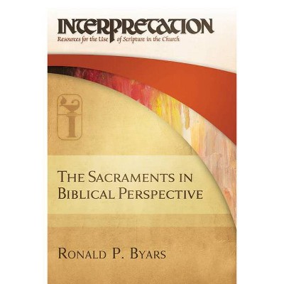 The Sacraments in Biblical Perspective - (Interpretation: Resources for the Use of Scripture in the Church) by  Ronald P Byars (Hardcover)