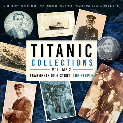 Titanic Collections Volume 2: Fragments of History - by  Mike Beatty & George Behe & John Lamoreau & Trevor Powell & Kalman Tanito & Don Lynch