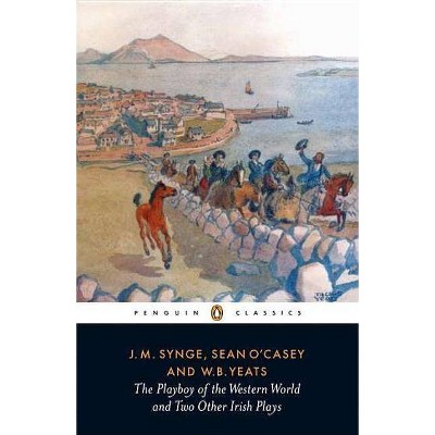 The Playboy of the Western World and Two Other Irish Plays - (Classic, 20th-Century, Penguin) by  J M Synge & William Butler Yeats & Sean O'Casey