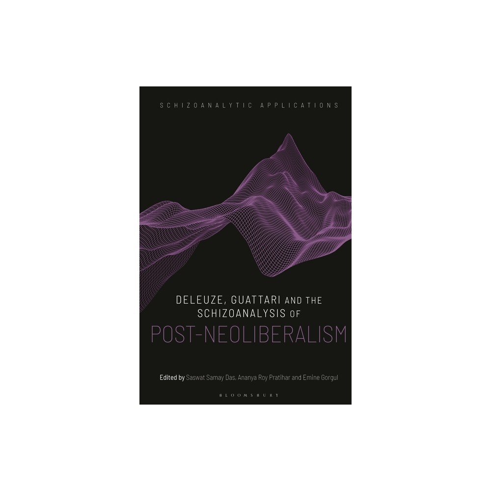 Deleuze, Guattari and the Schizoanalysis of Post-Neoliberalism - (Schizoanalytic Applications) (Hardcover)