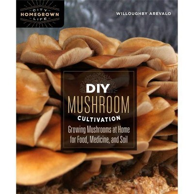 DIY Mushroom Cultivation - (Homegrown City Life) by  Willoughby Arevalo (Paperback)