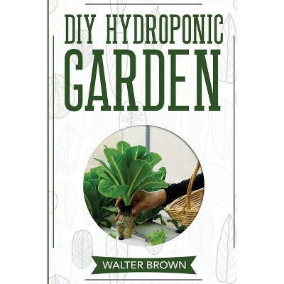 DIY Hydroponic Garden - (Hydroponics and Greenhouse Gardening) by  Walter Brown (Paperback)