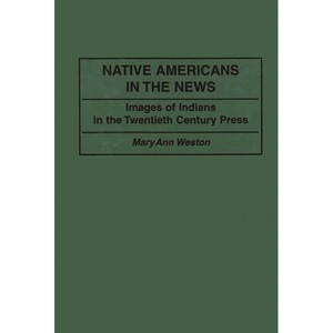 Native Americans in the News - (Contributions to the Study of Mass Media and Communications) by  Mary Ann Weston (Hardcover) - 1 of 1