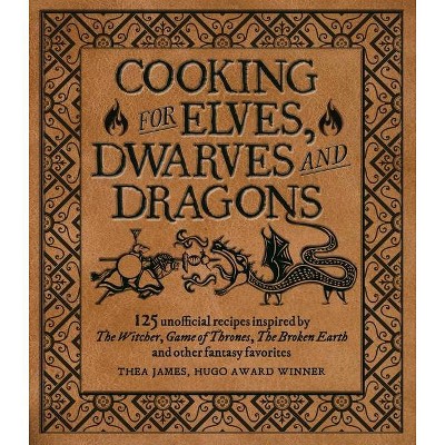 Cooking for Wizards, Warriors and Dragons - by  Thea James & Isabel Minunni (Hardcover)