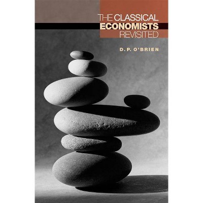 The Classical Economists Revisited - by  D P O'Brien (Paperback)