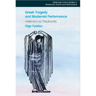 Greek Tragedy and Modernist Performance - (Edinburgh Critical Studies in Modernism, Drama and Performan) by  Olga Taxidou (Hardcover)