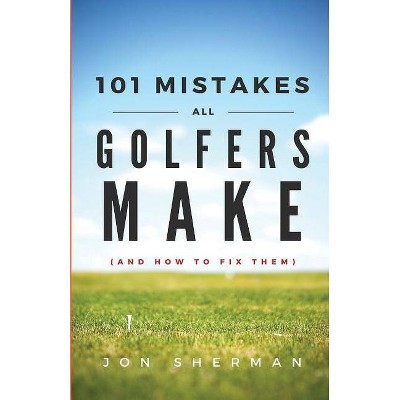 101 Mistakes All Golfers Make (and how to fix them) - by  Jon Sherman (Paperback)