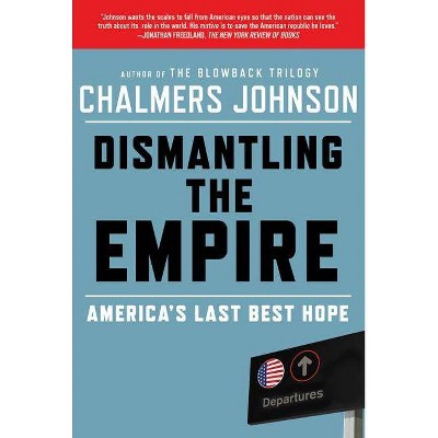 Dismantling the Empire - (American Empire Project) by  Chalmers Johnson (Paperback)