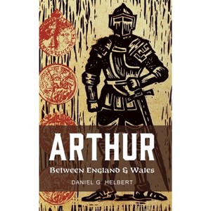 Arthur Between England and Wales - (Exeter Studies in Medieval Europe) by  Daniel G Helbert (Hardcover) - 1 of 1