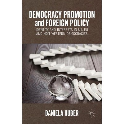 Democracy Promotion and Foreign Policy - by  D Huber (Hardcover)