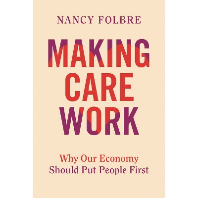 Making Care Work - by  Nancy Folbre (Hardcover)