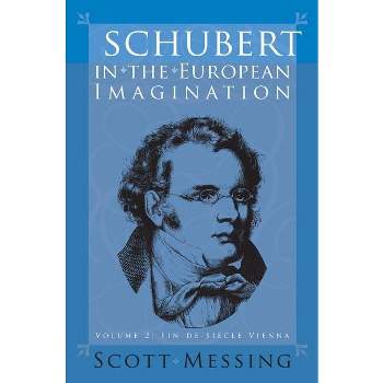 Schubert in the European Imagination, Volume 2 - (Eastman Studies in Music) by  Scott Messing (Hardcover)