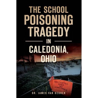 The School Poisoning Tragedy in Caledonia, Ohio - by  James Van Keuren (Paperback)