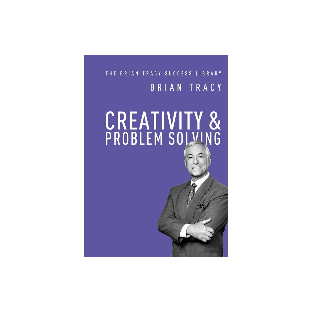 Creativity and Problem Solving - (Brian Tracy Success Library) by Brian Tracy (Paperback)