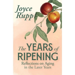 The Years of Ripening: Reflections on Aging in the Later Years - by  Joyce Rupp (Paperback) - 1 of 1