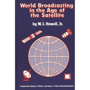 World Broadcasting in the Age of the Satellite - by  W J Howell & Unknown (Hardcover) - 1 of 1