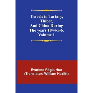 Travels in Tartary, Thibet, and China during the years 1844-5-6. Volume 1 - by  Evariste Régis Huc (Paperback) - 1 of 1