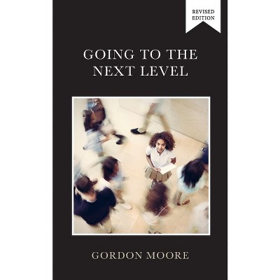 Going to the Next Level - by  Gordon Moore (Paperback)