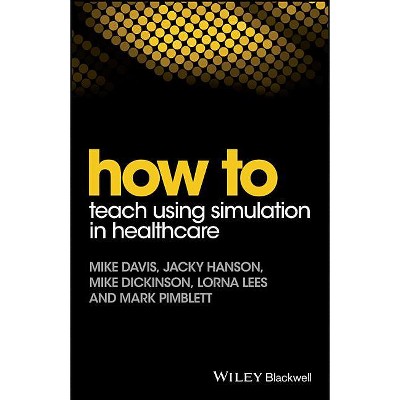 How to Teach Using Simulation in Healthcare - Annotated by  Mike Davis & Jacky Hanson & Mike Dickinson & Lorna Lees & Mark Pimblett (Paperback)