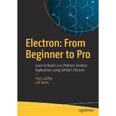 Electron: From Beginner to Pro - by  Chris Griffith & Leif Wells (Paperback)
